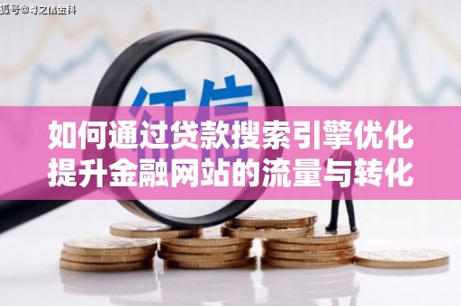 云梦如何通过贷款搜索引擎优化提升金融网站的流量与转化率