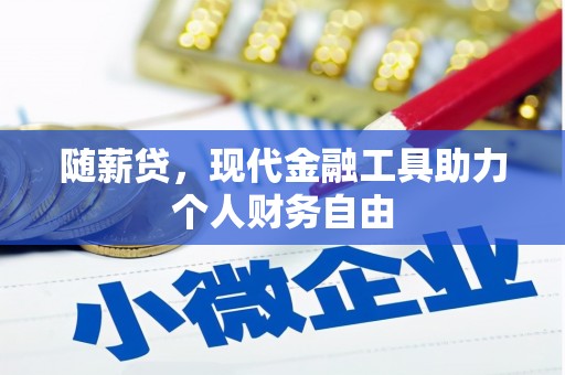 云梦随薪贷，现代金融工具助力个人财务自由