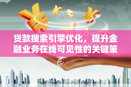 云梦贷款搜索引擎优化，提升金融业务在线可见性的关键策略