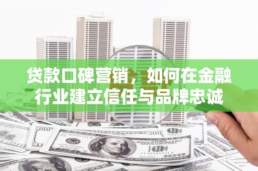 云梦贷款口碑营销，如何在金融行业建立信任与品牌忠诚