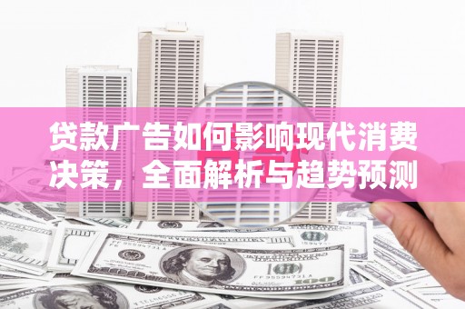 云梦贷款广告如何影响现代消费决策，全面解析与趋势预测