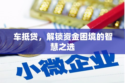 云梦车抵贷，解锁资金困境的智慧之选