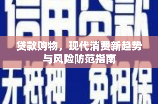 云梦贷款购物，现代消费新趋势与风险防范指南