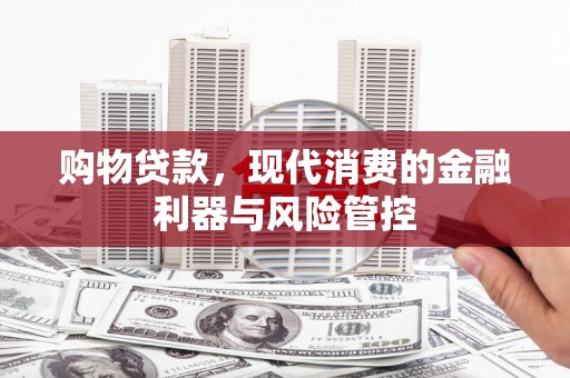云梦购物贷款，现代消费的金融利器与风险管控