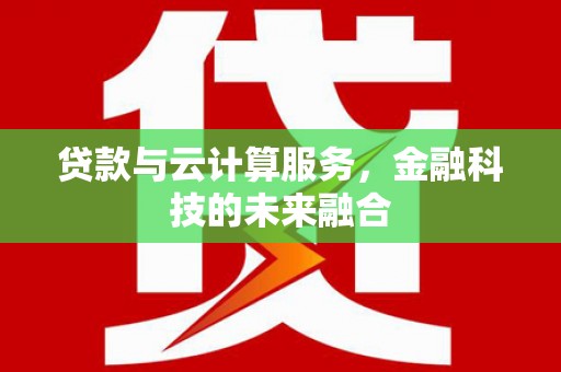 云梦贷款与云计算服务，金融科技的未来融合