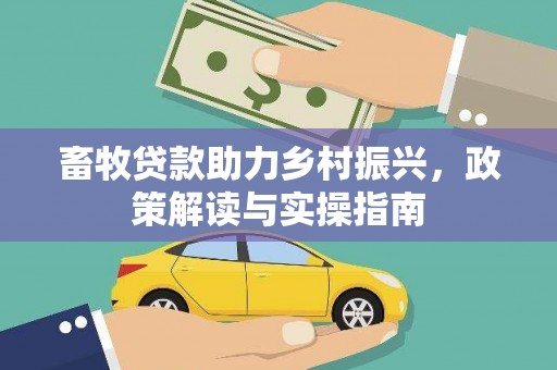 云梦畜牧贷款助力乡村振兴，政策解读与实操指南