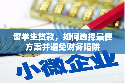 云梦留学生贷款，如何选择最佳方案并避免财务陷阱