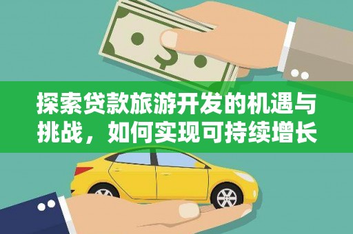云梦探索贷款旅游开发的机遇与挑战，如何实现可持续增长