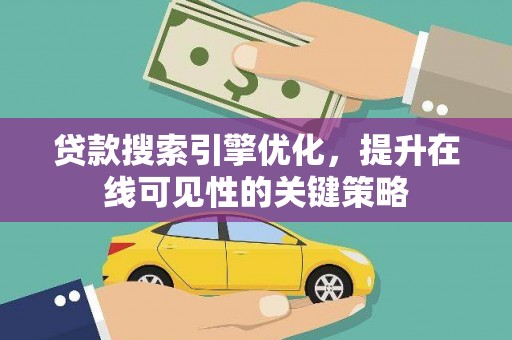 云梦贷款搜索引擎优化，提升在线可见性的关键策略
