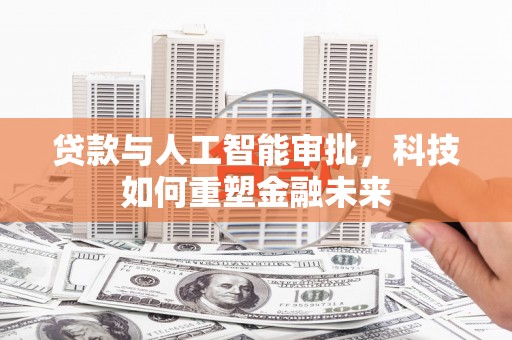 云梦贷款与人工智能审批，科技如何重塑金融未来