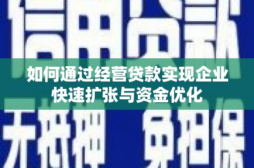 云梦如何通过经营贷款实现企业快速扩张与资金优化