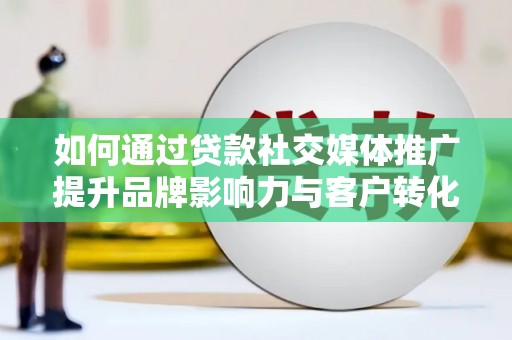 云梦如何通过贷款社交媒体推广提升品牌影响力与客户转化率