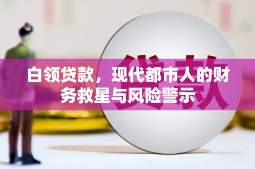 云梦白领贷款，现代都市人的财务救星与风险警示