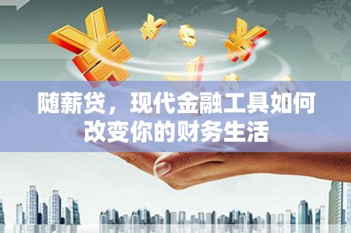 云梦随薪贷，现代金融工具如何改变你的财务生活