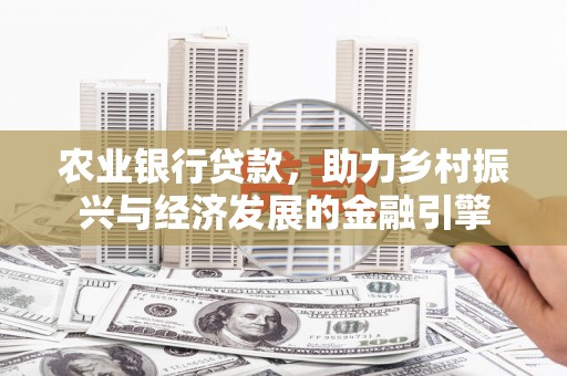 云梦农业银行贷款，助力乡村振兴与经济发展的金融引擎