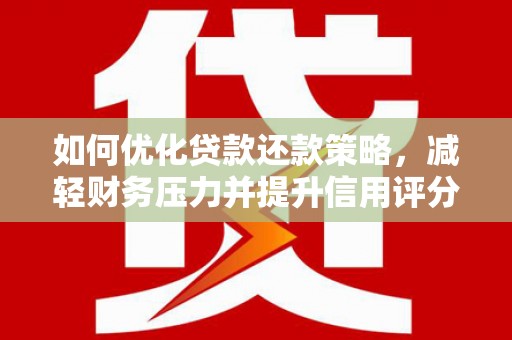 云梦如何优化贷款还款策略，减轻财务压力并提升信用评分