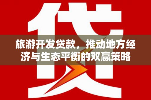 云梦旅游开发贷款，推动地方经济与生态平衡的双赢策略