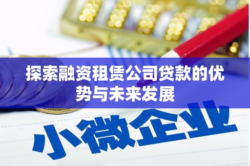 云梦探索融资租赁公司贷款的优势与未来发展