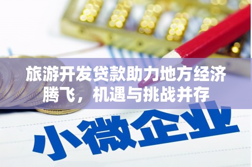 云梦旅游开发贷款助力地方经济腾飞，机遇与挑战并存