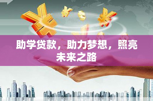 云梦助学贷款，助力梦想，照亮未来之路