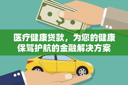云梦医疗健康贷款，为您的健康保驾护航的金融解决方案