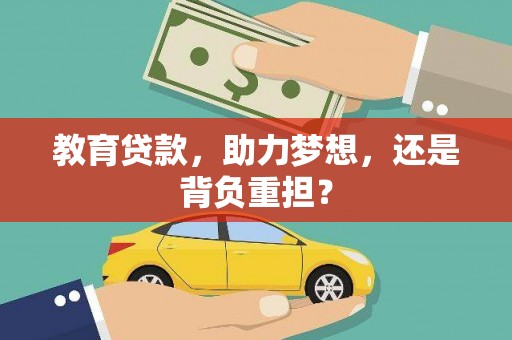 云梦教育贷款，助力梦想，还是背负重担？