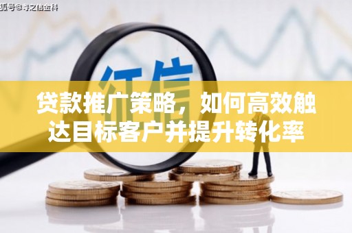 云梦贷款推广策略，如何高效触达目标客户并提升转化率