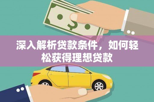 云梦深入解析贷款条件，如何轻松获得理想贷款