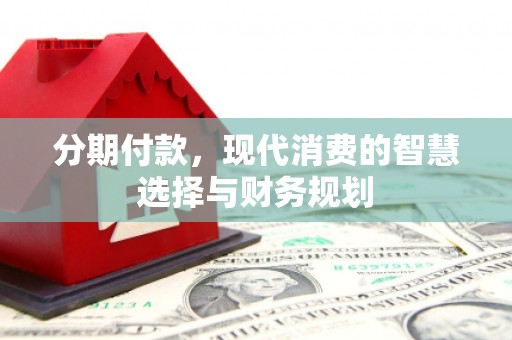 云梦分期付款，现代消费的智慧选择与财务规划