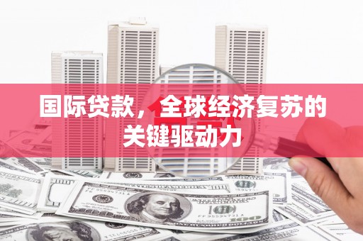 云梦国际贷款，全球经济复苏的关键驱动力