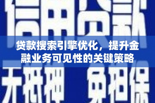 云梦贷款搜索引擎优化，提升金融业务可见性的关键策略