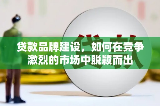 云梦贷款品牌建设，如何在竞争激烈的市场中脱颖而出