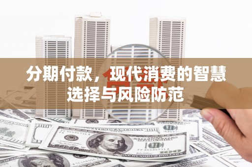 云梦分期付款，现代消费的智慧选择与风险防范