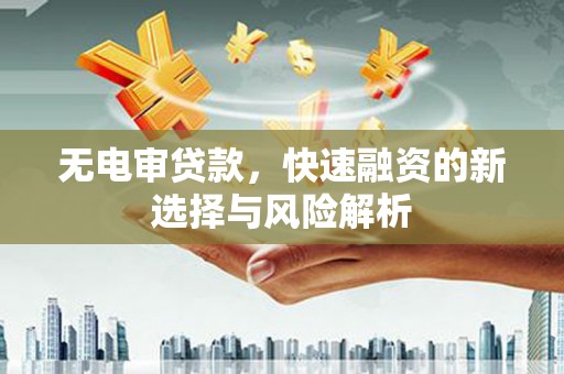 云梦无电审贷款，快速融资的新选择与风险解析