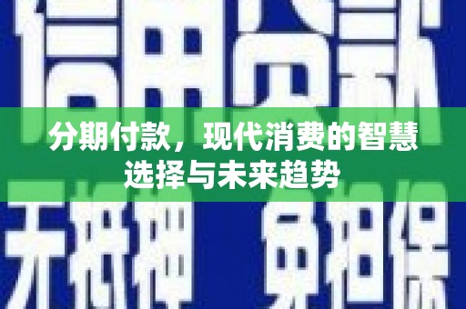 云梦分期付款，现代消费的智慧选择与未来趋势