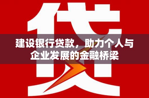 云梦建设银行贷款，助力个人与企业发展的金融桥梁