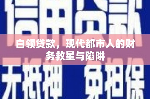 云梦白领贷款，现代都市人的财务救星与陷阱