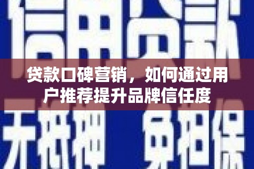 云梦贷款口碑营销，如何通过用户推荐提升品牌信任度