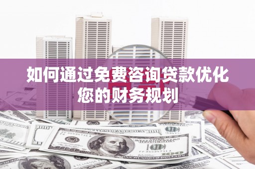 云梦如何通过免费咨询贷款优化您的财务规划