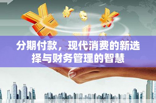 云梦分期付款，现代消费的新选择与财务管理的智慧