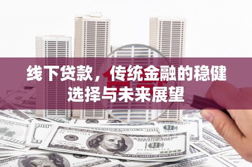 云梦线下贷款，传统金融的稳健选择与未来展望