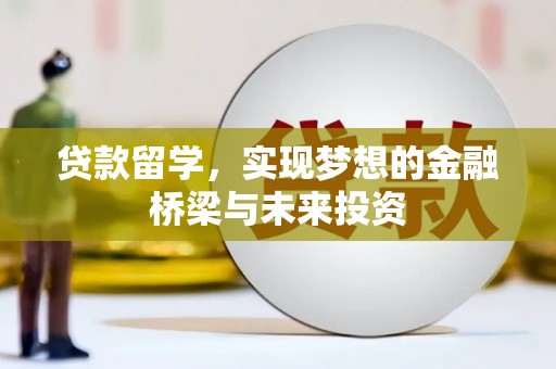 云梦贷款留学，实现梦想的金融桥梁与未来投资