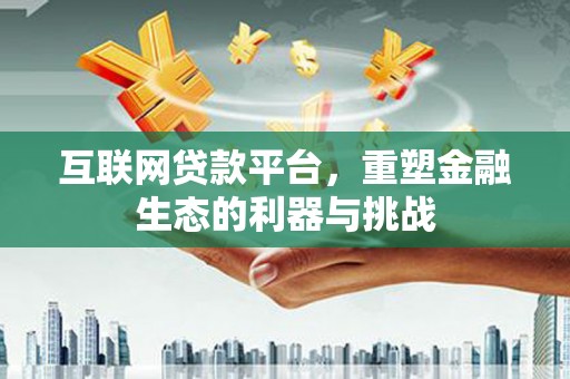 云梦互联网贷款平台，重塑金融生态的利器与挑战