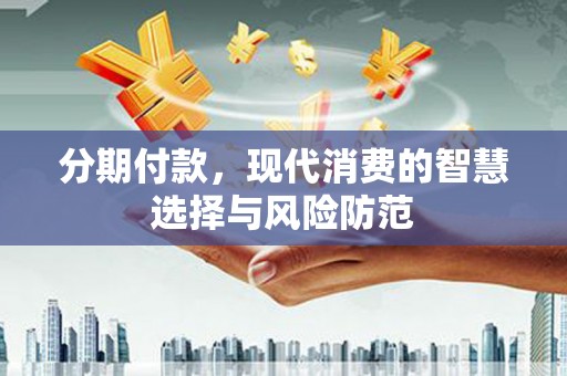 云梦分期付款，现代消费的智慧选择与风险防范