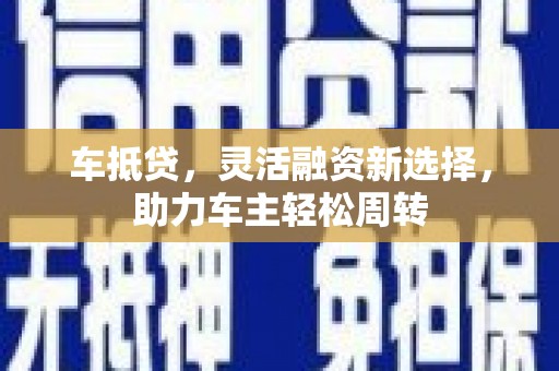 云梦车抵贷，灵活融资新选择，助力车主轻松周转