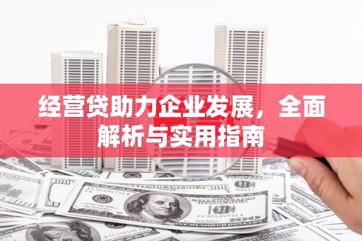 云梦经营贷助力企业发展，全面解析与实用指南