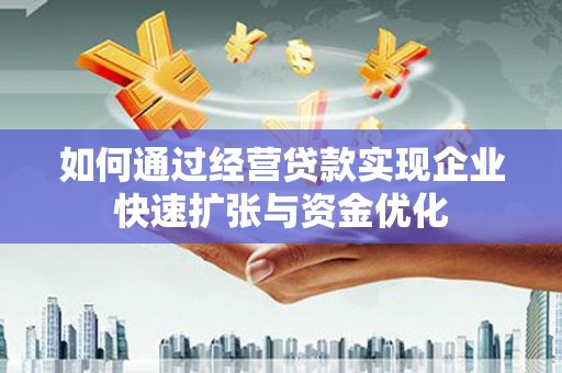 云梦如何通过经营贷款实现企业快速扩张与资金优化