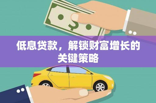 云梦低息贷款，解锁财富增长的关键策略