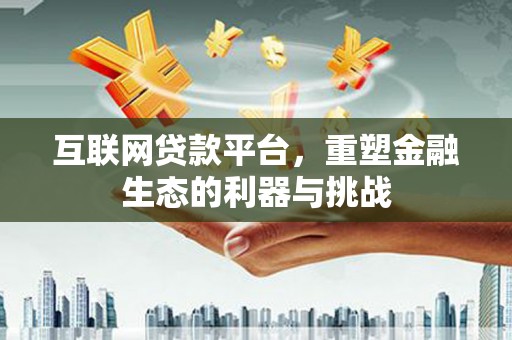 云梦互联网贷款平台，重塑金融生态的利器与挑战