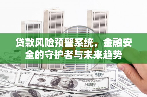 云梦贷款风险预警系统，金融安全的守护者与未来趋势